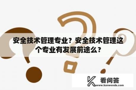 安全技术管理专业？安全技术管理这个专业有发展前途么？