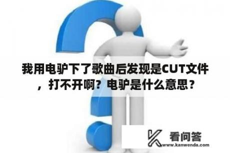 我用电驴下了歌曲后发现是CUT文件，打不开啊？电驴是什么意思？