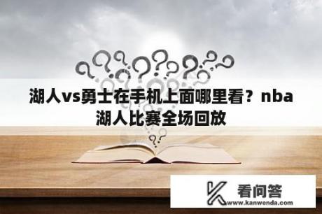 湖人vs勇士在手机上面哪里看？nba湖人比赛全场回放