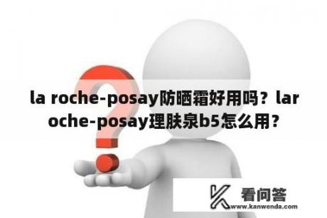 la roche-posay防晒霜好用吗？laroche-posay理肤泉b5怎么用？