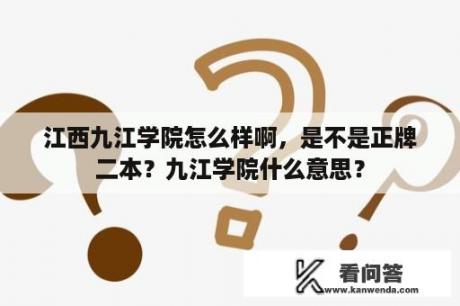 江西九江学院怎么样啊，是不是正牌二本？九江学院什么意思？