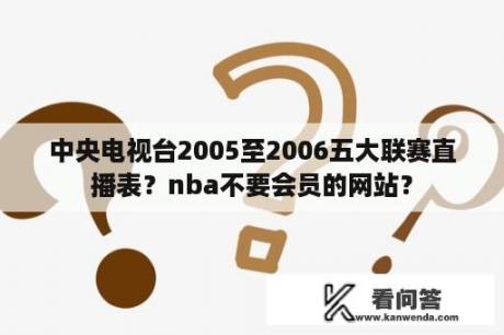 中央电视台2005至2006五大联赛直播表？nba不要会员的网站？