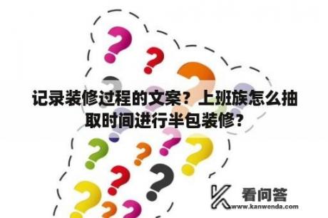 记录装修过程的文案？上班族怎么抽取时间进行半包装修？