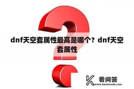 dnf天空套属性最高是哪个？dnf天空套属性