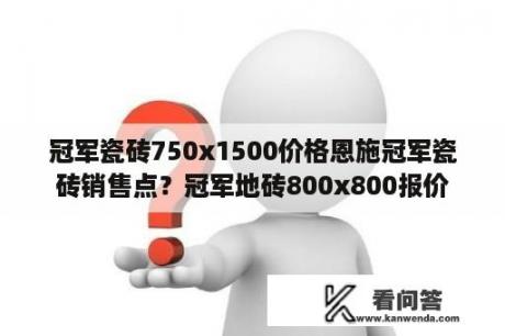 冠军瓷砖750x1500价格恩施冠军瓷砖销售点？冠军地砖800x800报价