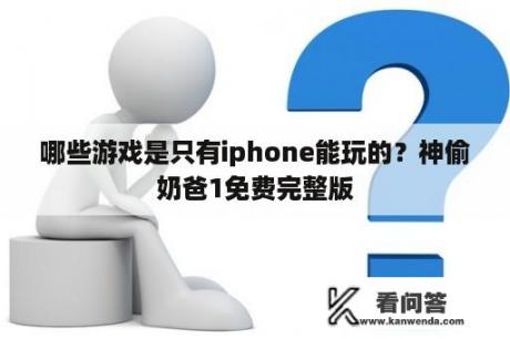 哪些游戏是只有iphone能玩的？神偷奶爸1免费完整版