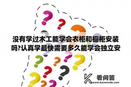 没有学过木工能学会衣柜和橱柜安装吗?认真学最快需要多久能学会独立安装？如何安装简易布衣柜？简易布衣柜安装步骤？