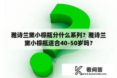 雅诗兰黛小棕瓶分什么系列？雅诗兰黛小棕瓶适合40-50岁吗？