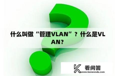什么叫做“管理VLAN”？什么是VLAN？