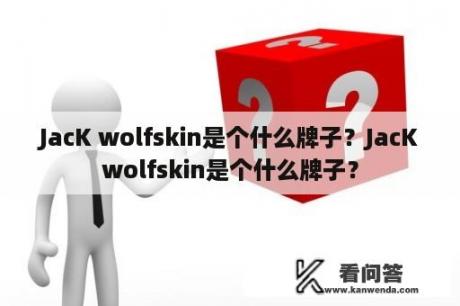JacK wolfskin是个什么牌子？JacKwolfskin是个什么牌子？