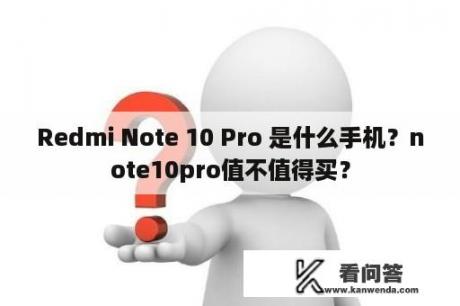 Redmi Note 10 Pro 是什么手机？note10pro值不值得买？