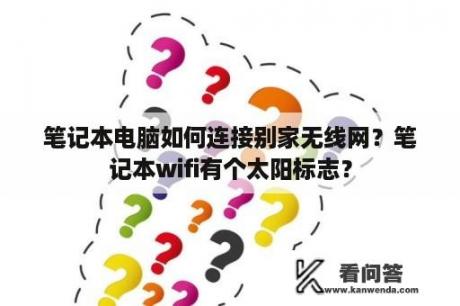 笔记本电脑如何连接别家无线网？笔记本wifi有个太阳标志？