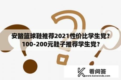 安踏篮球鞋推荐2021性价比学生党？100-200元鞋子推荐学生党？