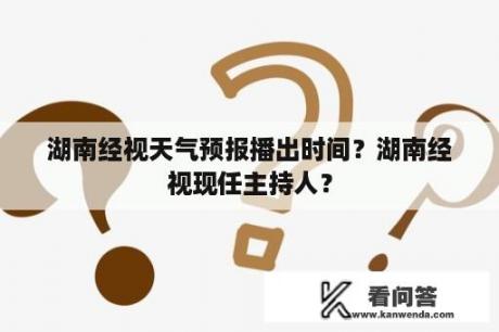 湖南经视天气预报播出时间？湖南经视现任主持人？