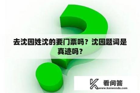 去沈园姓沈的要门票吗？沈园题词是真迹吗？