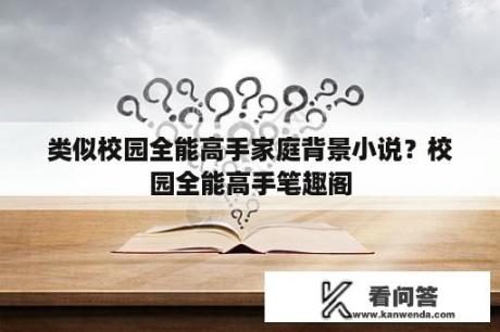 类似校园全能高手家庭背景小说？校园全能高手笔趣阁