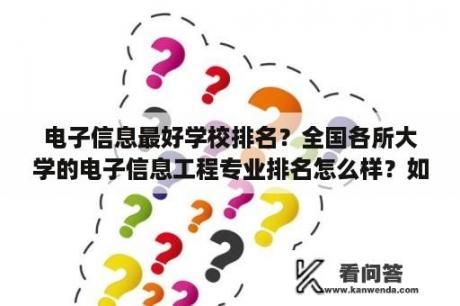 电子信息最好学校排名？全国各所大学的电子信息工程专业排名怎么样？如题，谢谢了？