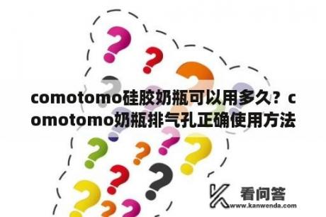 comotomo硅胶奶瓶可以用多久？comotomo奶瓶排气孔正确使用方法？