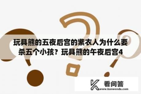 玩具熊的五夜后宫的紫衣人为什么要杀五个小孩？玩具熊的午夜后宫4