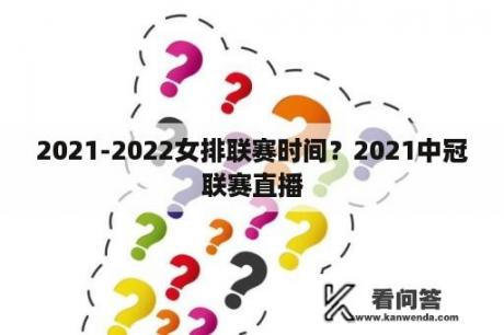 2021-2022女排联赛时间？2021中冠联赛直播