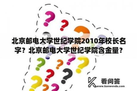 北京邮电大学世纪学院2010年校长名字？北京邮电大学世纪学院含金量？