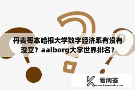 丹麦哥本哈根大学数字经济系有没有没立？aalborg大学世界排名？