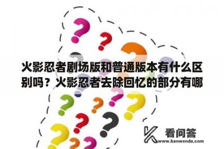 火影忍者剧场版和普通版本有什么区别吗？火影忍者去除回忆的部分有哪些？