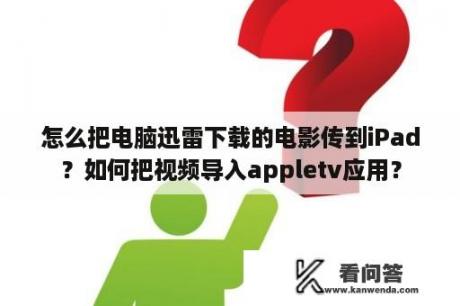 怎么把电脑迅雷下载的电影传到iPad？如何把视频导入appletv应用？