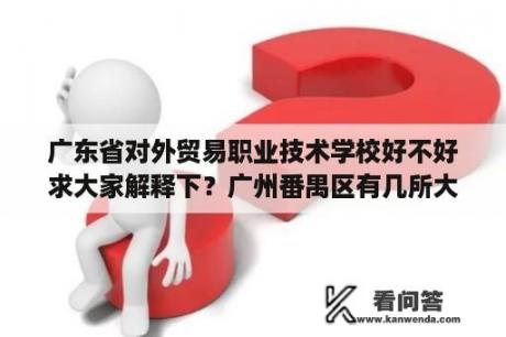广东省对外贸易职业技术学校好不好求大家解释下？广州番禺区有几所大学？