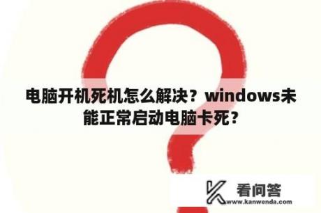 电脑开机死机怎么解决？windows未能正常启动电脑卡死？