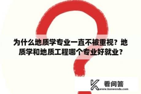 为什么地质学专业一直不被重视？地质学和地质工程哪个专业好就业？