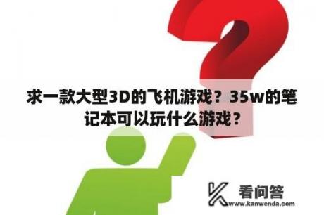 求一款大型3D的飞机游戏？35w的笔记本可以玩什么游戏？