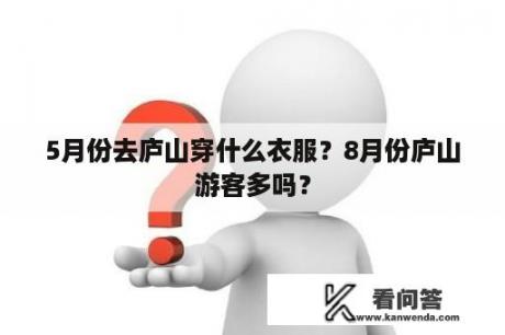 5月份去庐山穿什么衣服？8月份庐山游客多吗？