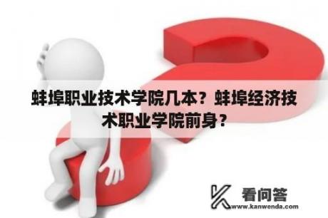 蚌埠职业技术学院几本？蚌埠经济技术职业学院前身？