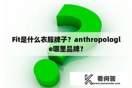 Fit是什么衣服牌子？anthropologle哪里品牌？