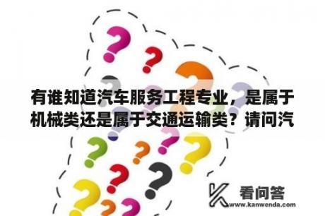 有谁知道汽车服务工程专业，是属于机械类还是属于交通运输类？请问汽车营销与服务这个专业就业前景怎么样？