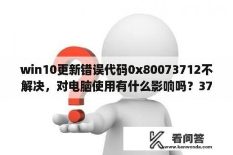 win10更新错误代码0x80073712不解决，对电脑使用有什么影响吗？3712分36秒等于几度几分几秒？