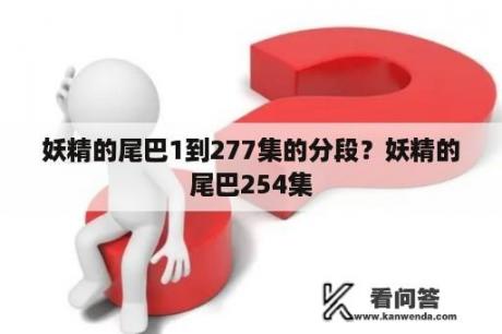 妖精的尾巴1到277集的分段？妖精的尾巴254集