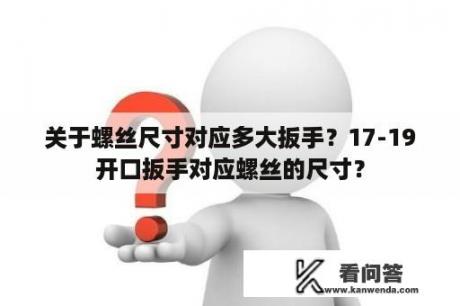 关于螺丝尺寸对应多大扳手？17-19开口扳手对应螺丝的尺寸？