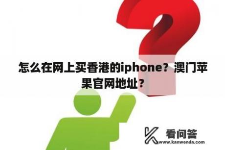 怎么在网上买香港的iphone？澳门苹果官网地址？