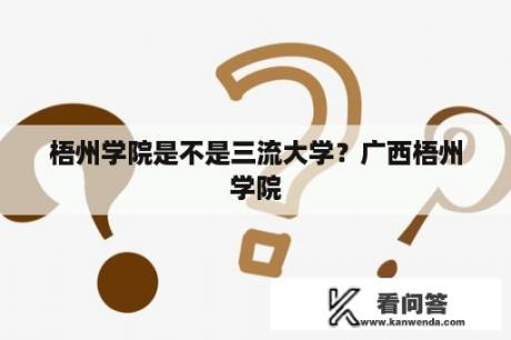 梧州学院是不是三流大学？广西梧州学院