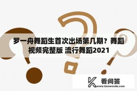 罗一舟舞蹈生首次出场第几期？舞蹈视频完整版 流行舞蹈2021