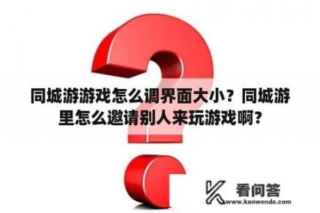 同城游游戏怎么调界面大小？同城游里怎么邀请别人来玩游戏啊？