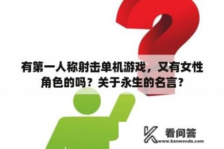 有第一人称射击单机游戏，又有女性角色的吗？关于永生的名言？