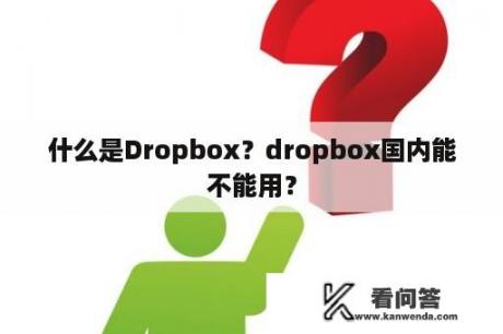 什么是Dropbox？dropbox国内能不能用？