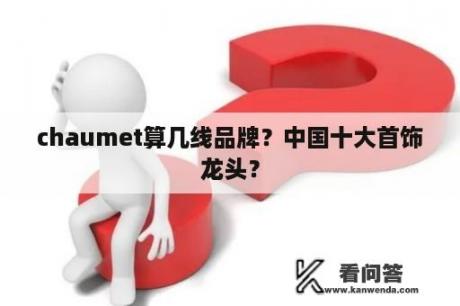 chaumet算几线品牌？中国十大首饰龙头？