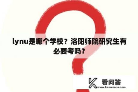 lynu是哪个学校？洛阳师院研究生有必要考吗？