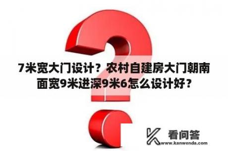 7米宽大门设计？农村自建房大门朝南面宽9米进深9米6怎么设计好？