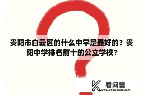 贵阳市白云区的什么中学是最好的？贵阳中学排名前十的公立学校？