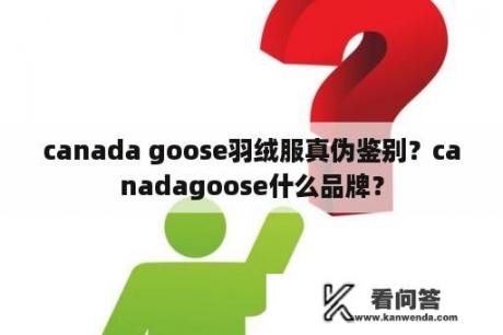 canada goose羽绒服真伪鉴别？canadagoose什么品牌？